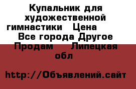 Купальник для художественной гимнастики › Цена ­ 7 000 - Все города Другое » Продам   . Липецкая обл.
